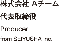 株式会社 Aチーム 代表取締役 Producer from SEIYUSHA Inc.