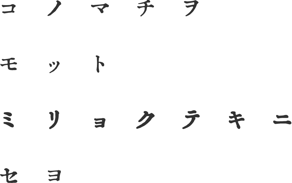 コノマチヲ モット ミリョクテキニ セヨ